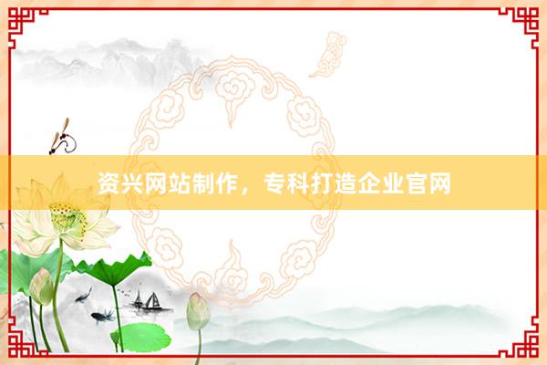 资兴网站制作,专科打造企业官网