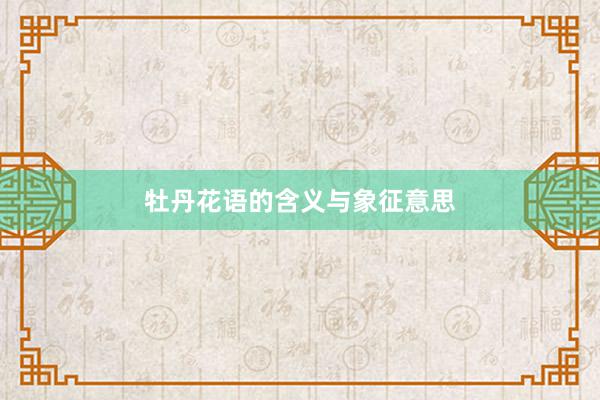 牡丹花语的含义与象征意思