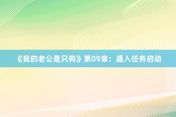 《我的老公是只狗》第09章：遁入任务启动